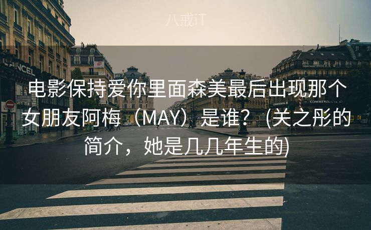 电影保持爱你里面森美最后出现那个女朋友阿梅(MAY)是谁? (关之彤的简介,她是几几年生的) 电影保持爱你里面森美最后出现那个女朋友阿梅(MAY)是谁? (关之彤的简介,她是几几年生的)