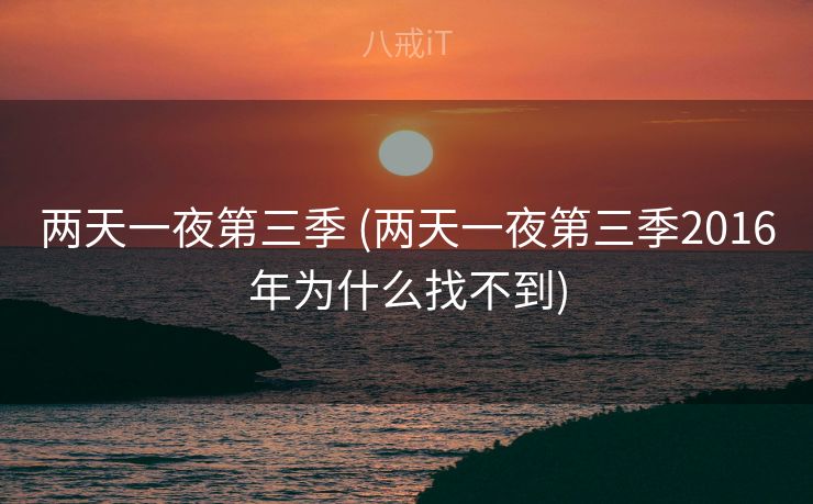 两天一夜第三季 (两天一夜第三季2016年为什么找不到)