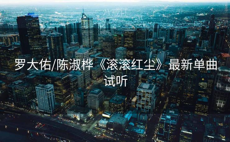 罗大佑/陈淑桦《滚滚红尘》最新单曲试听
