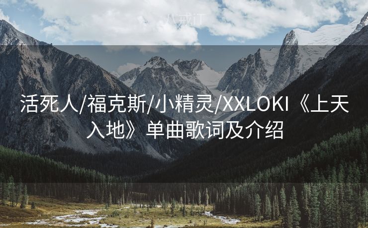 活死人/福克斯/小精灵/XXLOKI《上天入地》单曲歌词及介绍