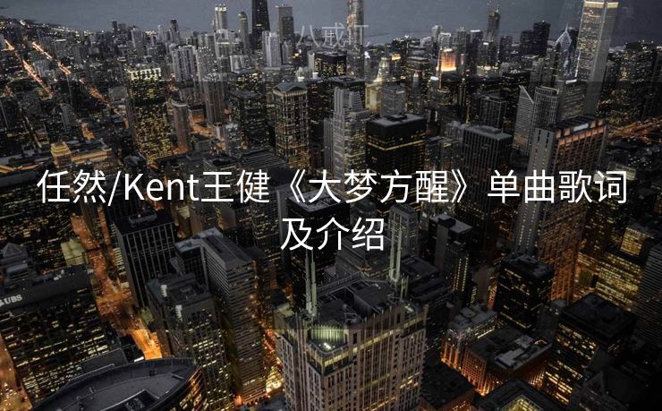 任然/Kent王健《大梦方醒》单曲歌词及介绍 任然/Kent王健《大梦方醒》单曲歌词及介绍