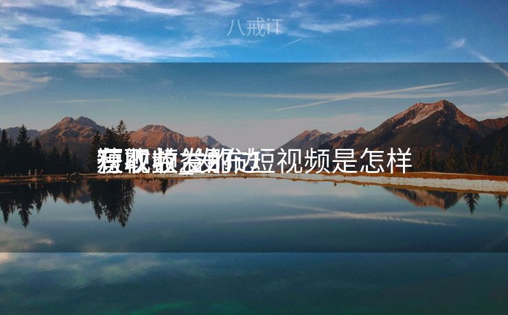 短视频发那边

有收益_发布短视频是怎样
获取收益的