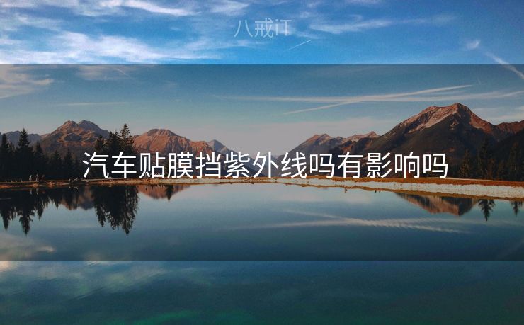  汽车贴膜挡紫外线吗有影响吗