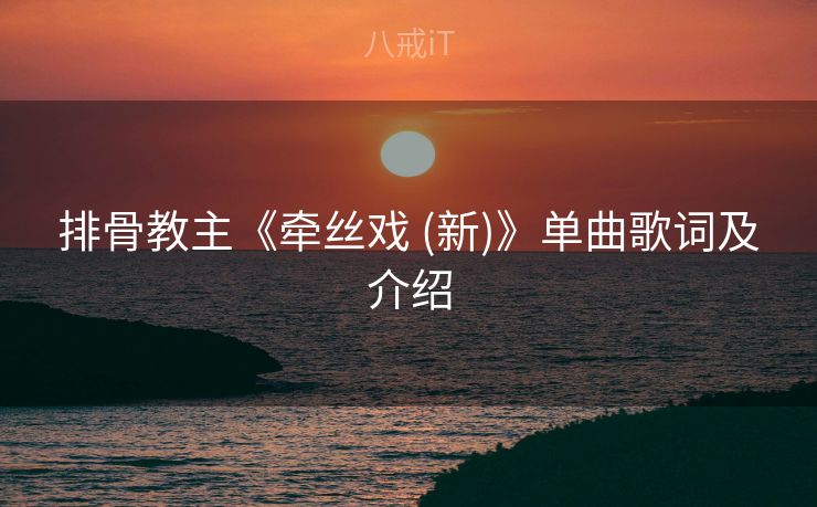排骨教主《牵丝戏 (新)》单曲歌词及介绍