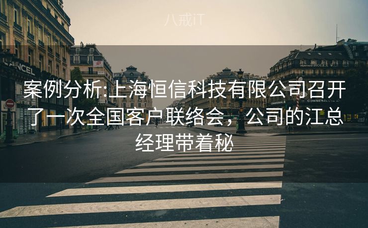 案例分析:上海恒信科技有限公司召开了一次全国客户联络会,公司的江总经理带着秘 案例分析:上海恒信科技有限公司召开了一次全国客户联络会,公司的江总经理带着秘