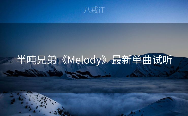 半吨兄弟《Melody》最新单曲试听