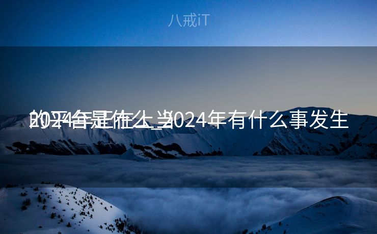 2024年正在上当
的平台是什么_2024年有什么事发生 2024年正在上当
的平台是什么_2024年有什么事发生