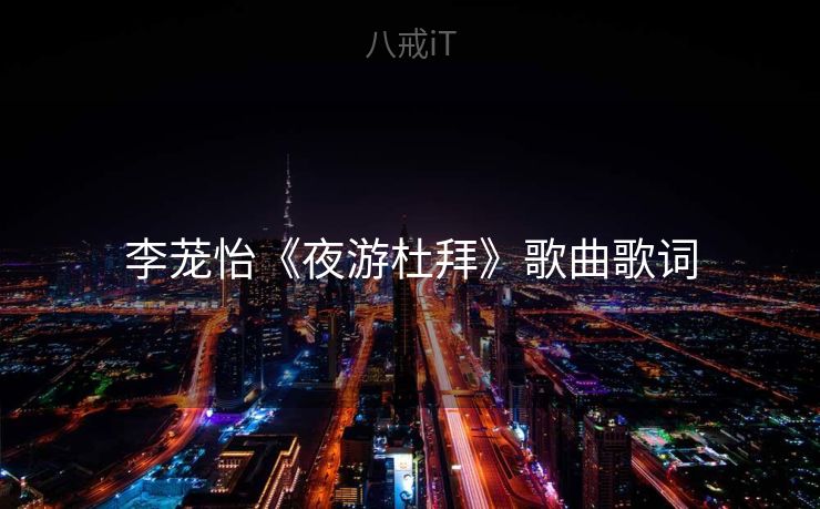 李茏怡《夜游杜拜》歌曲歌词 李茏怡《夜游杜拜》歌曲歌词
