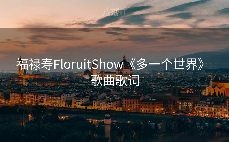 福禄寿FloruitShow《多一个世界》 歌曲歌词
