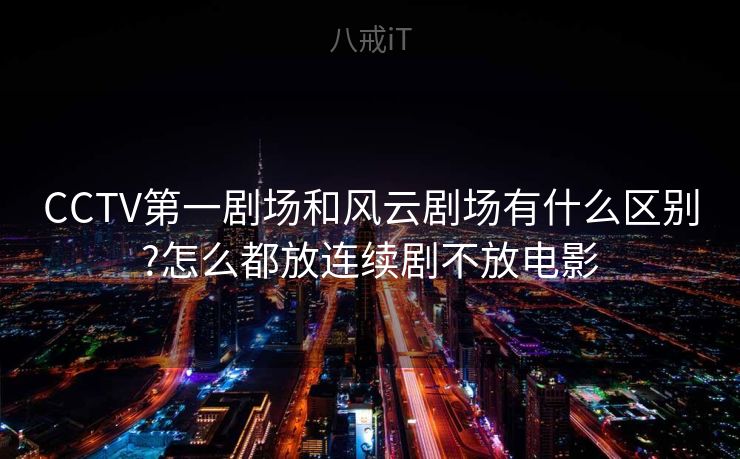 CCTV第一剧场和风云剧场有什么区别?怎么都放连续剧不放电影