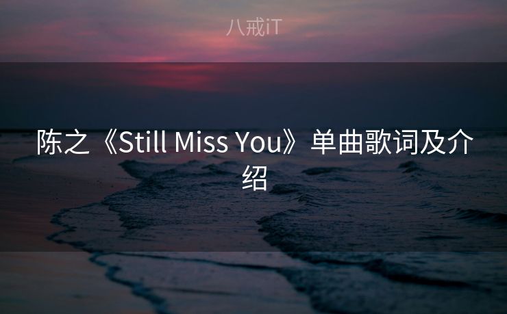 陈之《Still Miss You》单曲歌词及介绍
