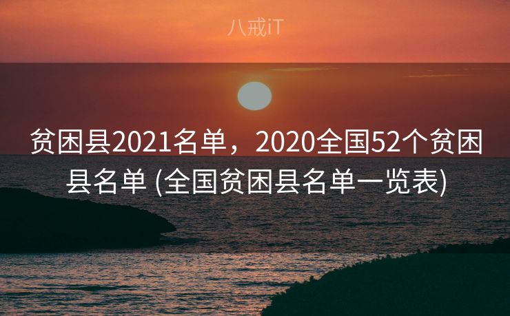 贫困县2021名单,2020全国52个贫困县名单 (全国贫困县名单一览表) 贫困县2021名单,2020全国52个贫困县名单 (全国贫困县名单一览表)