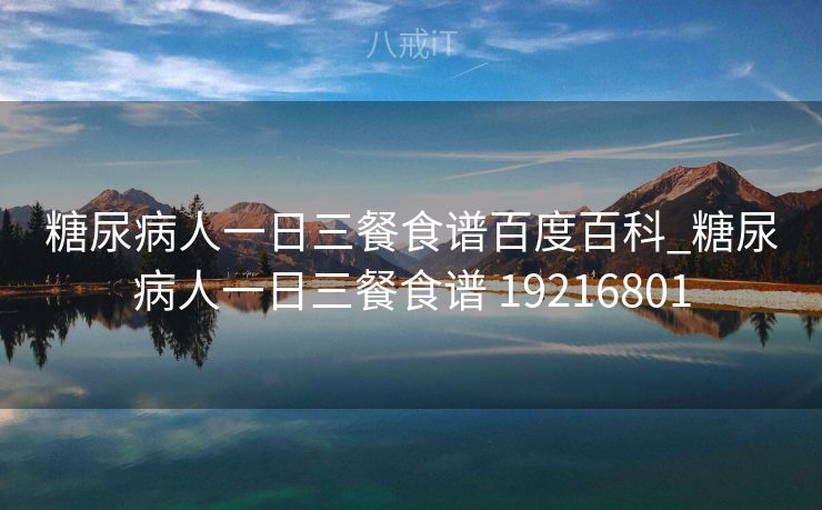 糖尿病人一日三餐食谱百度百科_糖尿病人一日三餐食谱 19216801 糖尿病人一日三餐食谱百度百科_糖尿病人一日三餐食谱 19216801