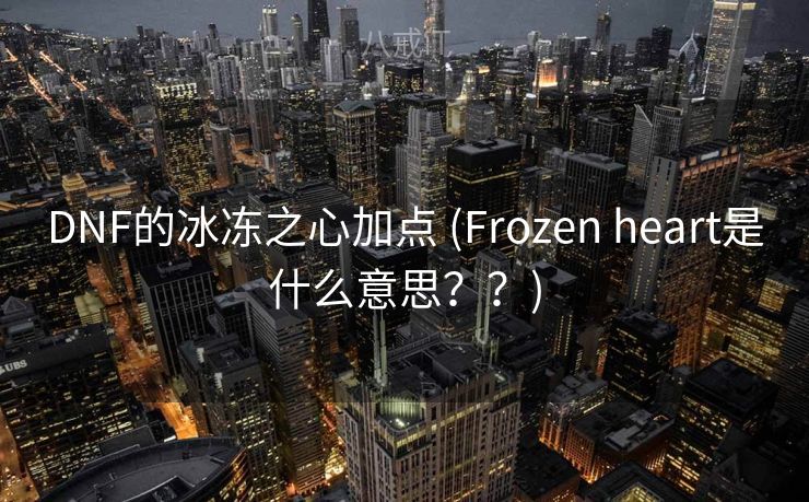 DNF的冰冻之心加点 (Frozen heart是什么意思？？)