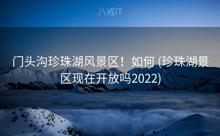 门头沟珍珠湖风景区!如何 (珍珠湖景区现在开放吗2022) 门头沟珍珠湖风景区!如何 (珍珠湖景区现在开放吗2022)