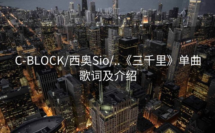 C-BLOCK/西奥Sio/..《三千里》单曲歌词及介绍