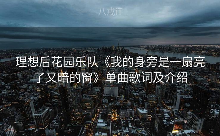 理想后花园乐队《我的身旁是一扇亮了又暗的窗》单曲歌词及介绍