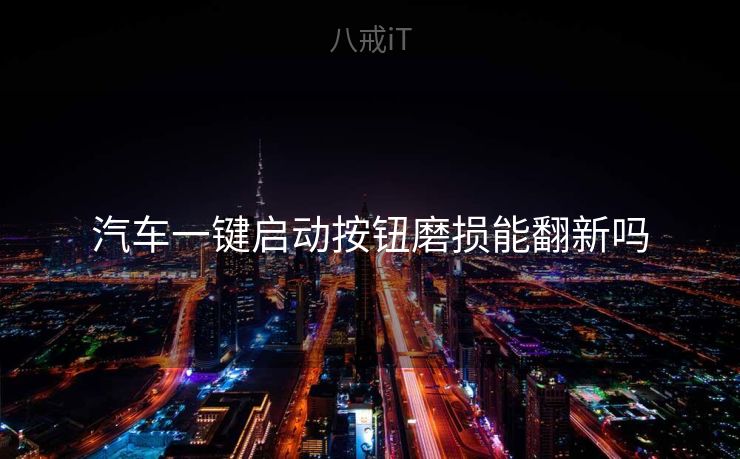 汽车一键启动按钮磨损能翻新吗 汽车一键启动按钮磨损能翻新吗