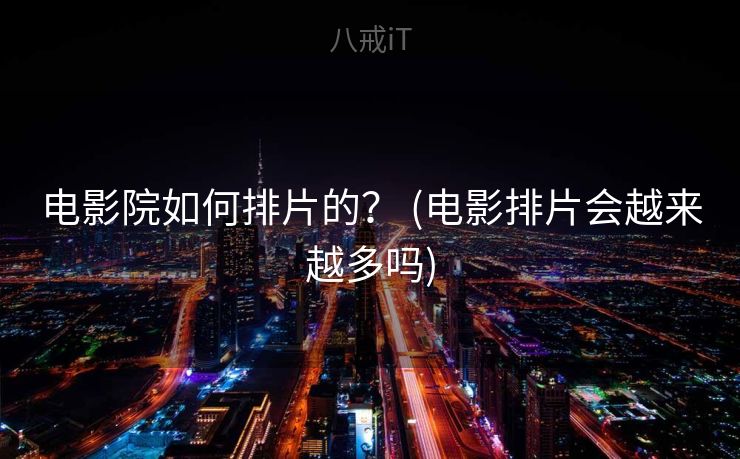 电影院如何排片的？ (电影排片会越来越多吗)