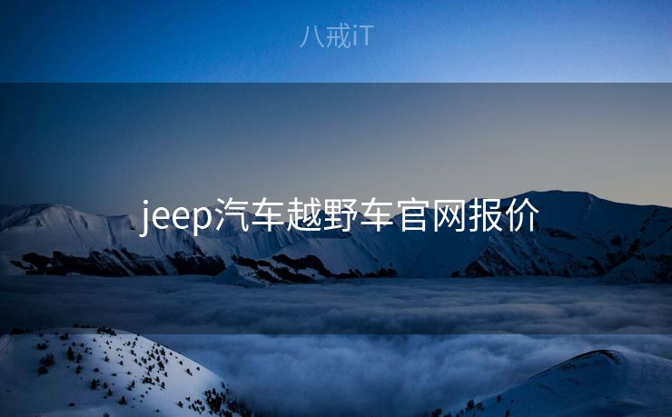 jeep汽车越野车官网报价  jeep汽车越野车官网报价