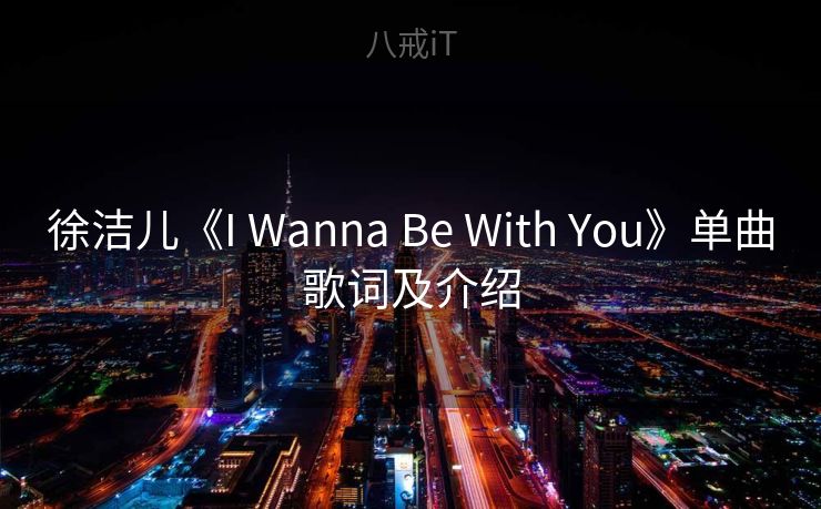 徐洁儿《I Wanna Be With You》单曲歌词及介绍 徐洁儿《I Wanna Be With You》单曲歌词及介绍