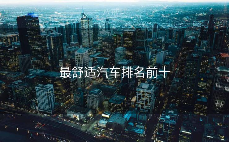 最舒适汽车排名前十 最舒适汽车排名前十