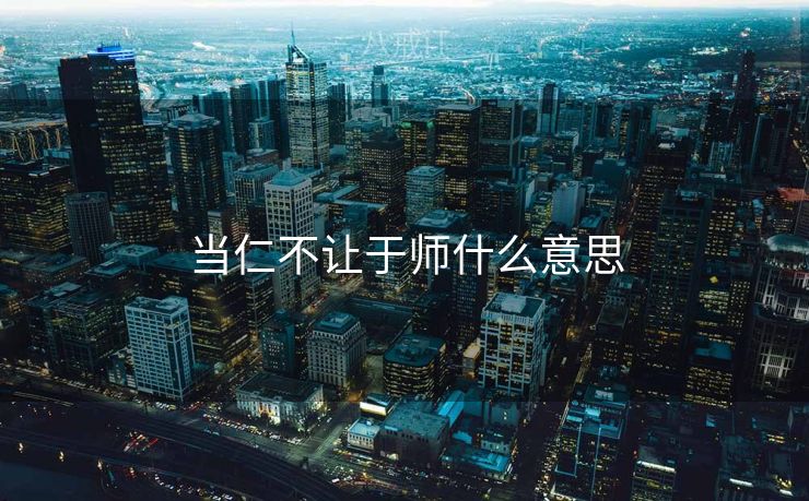 当仁不让于师什么意思 当仁不让于师什么意思