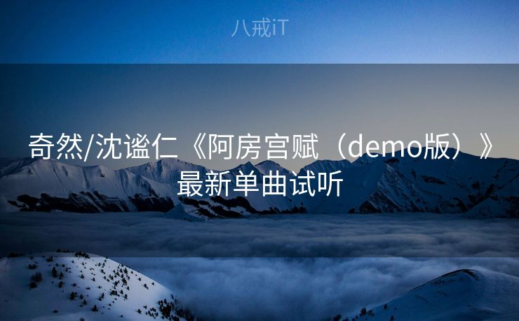 奇然/沈谧仁《阿房宫赋(demo版)》最新单曲试听 奇然/沈谧仁《阿房宫赋(demo版)》最新单曲试听