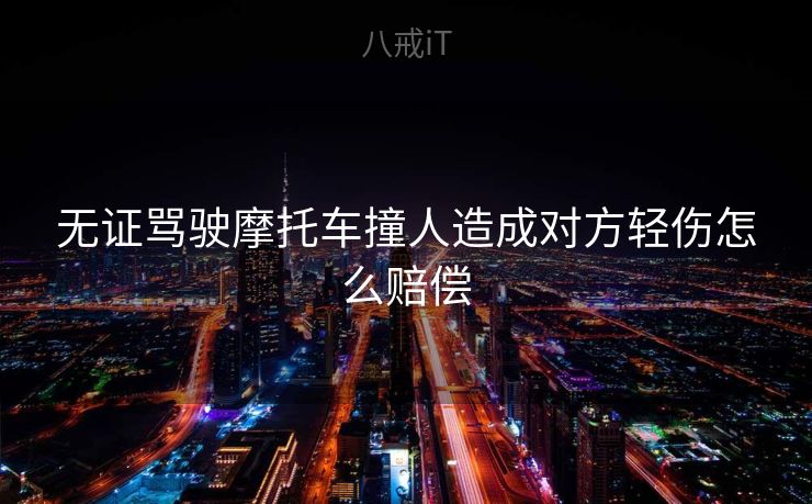 无证骂驶摩托车撞人造成对方轻伤怎么赔偿 无证骂驶摩托车撞人造成对方轻伤怎么赔偿