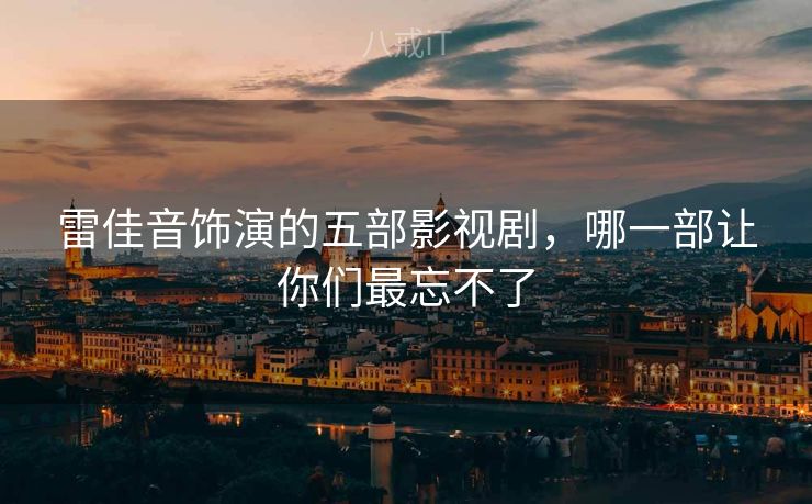 雷佳音饰演的五部影视剧,哪一部让你们最忘不了 雷佳音饰演的五部影视剧,哪一部让你们最忘不了