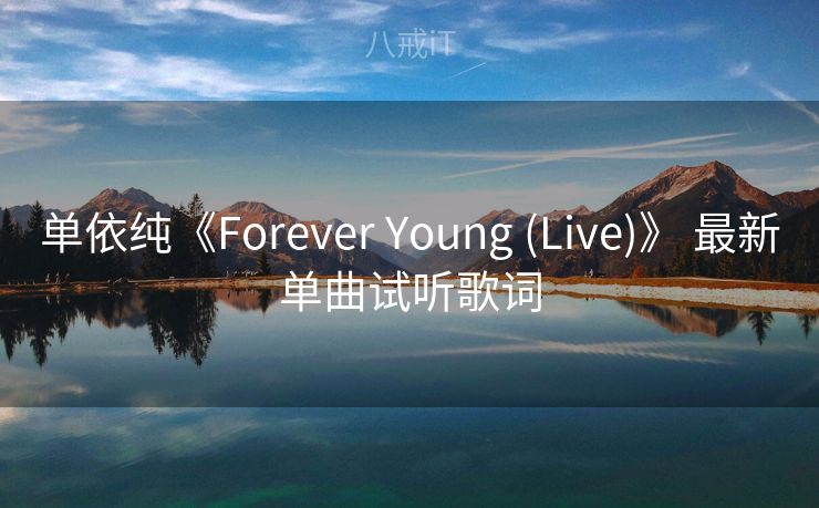 单依纯《Forever Young (Live)》 最新单曲试听歌词