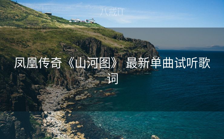 凤凰传奇《山河图》 最新单曲试听歌词