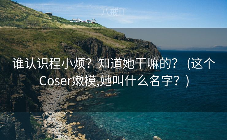 谁认识程小烦?知道她干嘛的? (这个Coser嫩模,她叫什么名字?) 谁认识程小烦?知道她干嘛的? (这个Coser嫩模,她叫什么名字?)