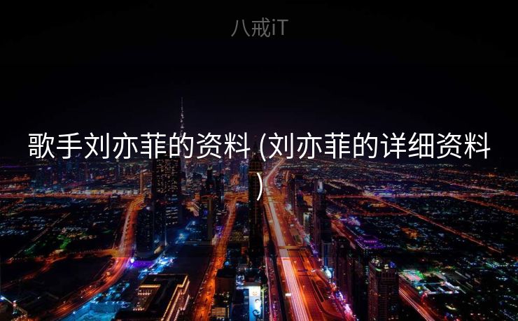 歌手刘亦菲的资料 (刘亦菲的详细资料)