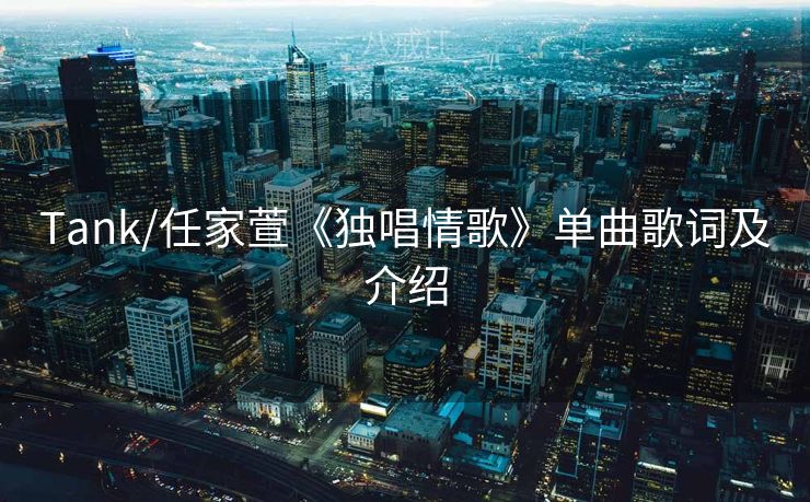 Tank/任家萱《独唱情歌》单曲歌词及介绍