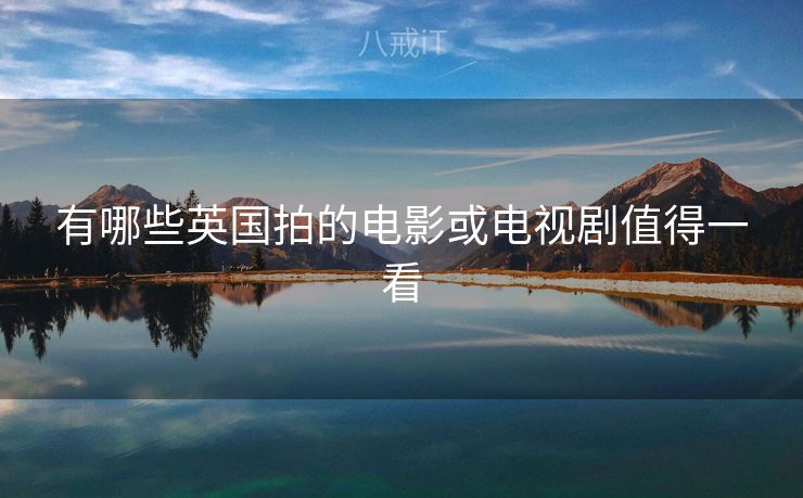 有哪些英国拍的电影或电视剧值得一看