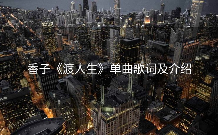 香子《渡人生》单曲歌词及介绍