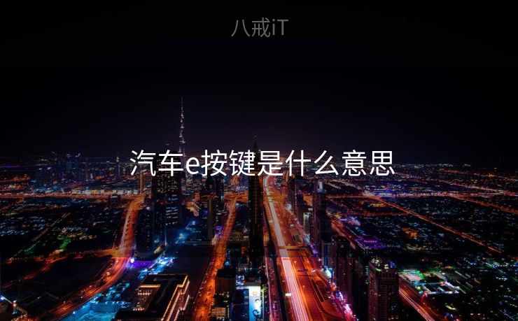 汽车e按键是什么意思  汽车e按键是什么意思
