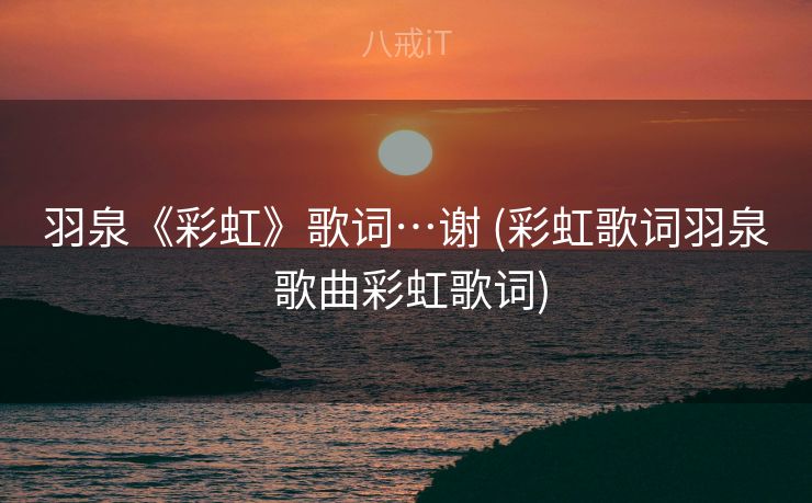 羽泉《彩虹》歌词…谢 (彩虹歌词羽泉 歌曲彩虹歌词)