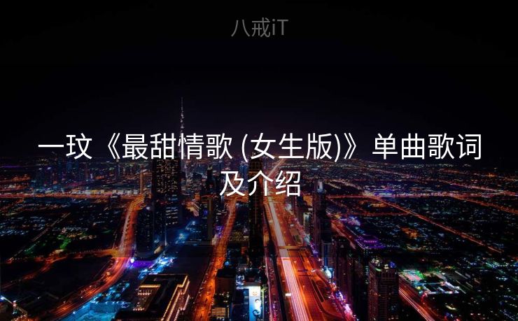 一玟《最甜情歌 (女生版)》单曲歌词及介绍 一玟《最甜情歌 (女生版)》单曲歌词及介绍