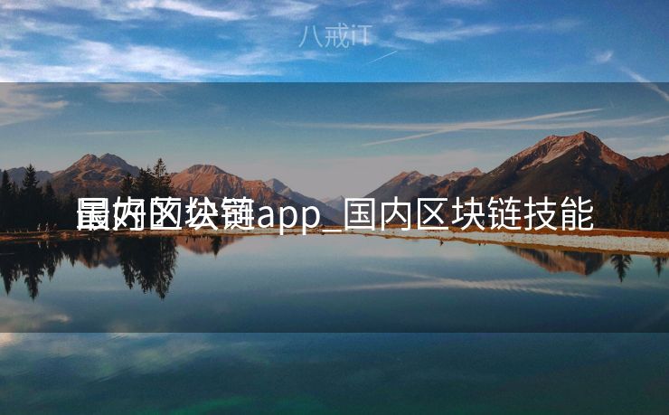 国内区块链app_国内区块链技能
最好的公司 国内区块链app_国内区块链技能
最好的公司