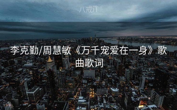 李克勤/周慧敏《万千宠爱在一身》歌曲歌词