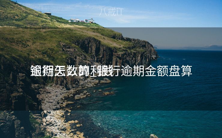 银行怎么算利钱
逾期天数的_银行逾期金额盘算
