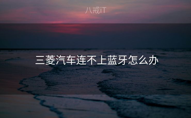  三菱汽车连不上蓝牙怎么办