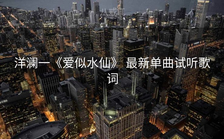 洋澜一《爱似水仙》 最新单曲试听歌词