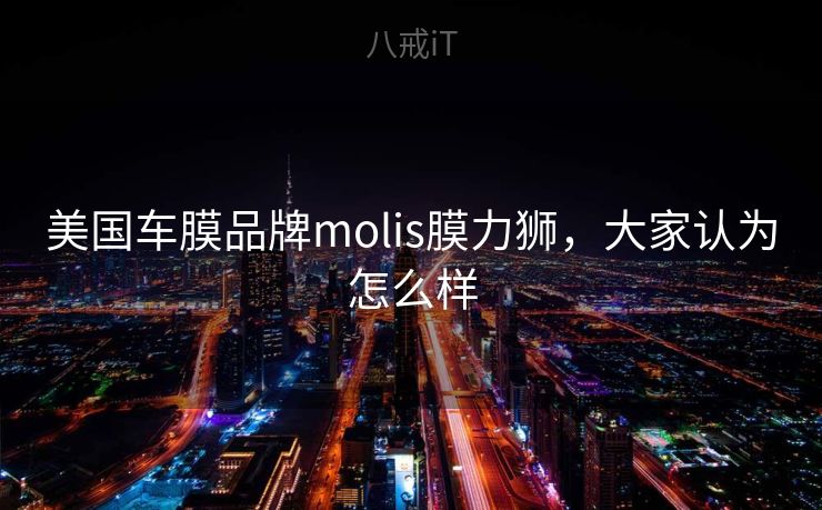 美国车膜品牌molis膜力狮,大家认为怎么样 美国车膜品牌molis膜力狮,大家认为怎么样
