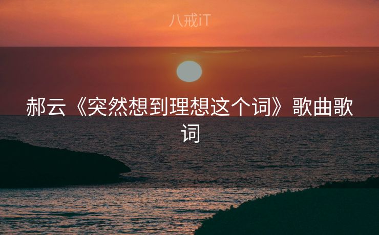 郝云《突然想到理想这个词》歌曲歌词 郝云《突然想到理想这个词》歌曲歌词
