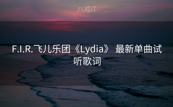 F.I.R.飞儿乐团《Lydia》 最新单曲试听歌词
