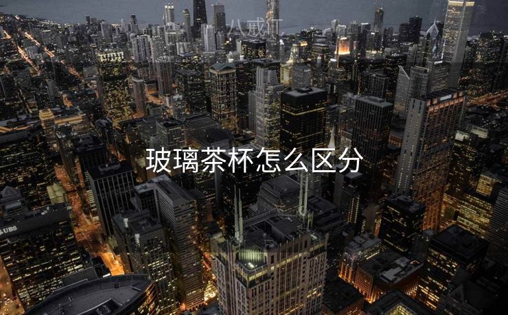 玻璃茶杯怎么区分 玻璃茶杯怎么区分