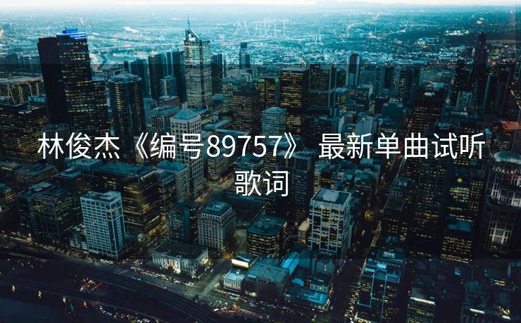 林俊杰《编号89757》 最新单曲试听歌词